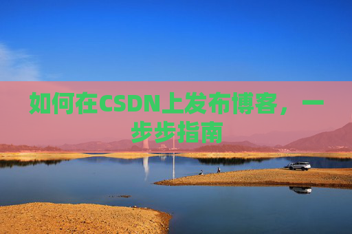 如何在CSDN上发布博客,一步步指南